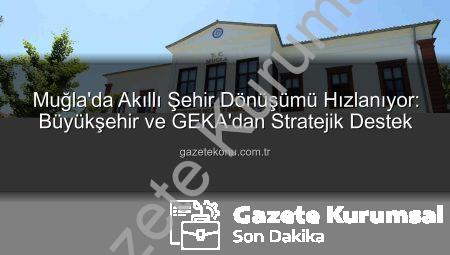 Muğla’da Akıllı Şehir Dönüşümü Hız Kazanıyor: Büyükşehir ve GEKA’dan Stratejik Destek