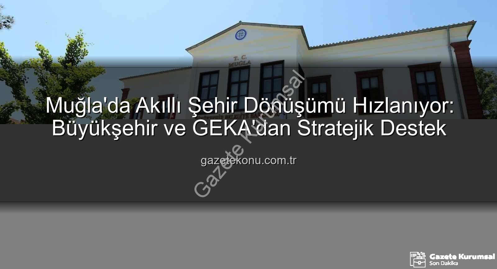 Akıllı şehir dönüşümü - Muğla'da Akıllı Şehir Dönüşümü Hız Kazanıyor: Büyükşehir ve GEKA'dan Stratejik Destek
