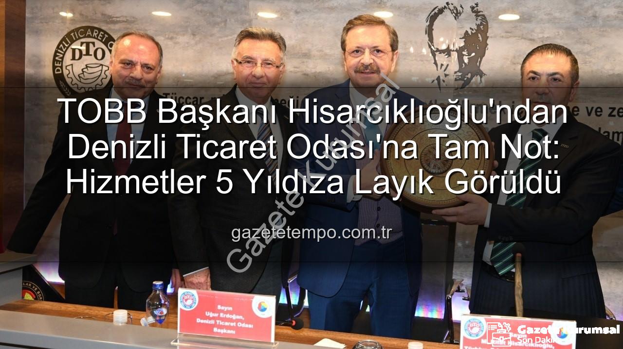Denizli Ticaret Odası - TOBB Başkanı Hisarcıklıoğlu Denizli'de: Ticaret Odamız Hizmetleriyle 5 Yıldıza Layık Görüldü