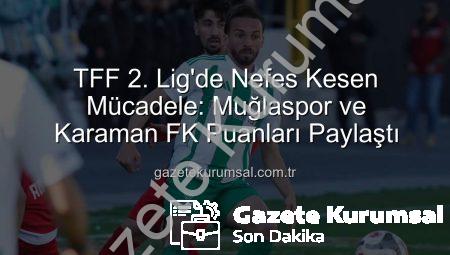TFF 2. Lig’de Nefes Kesen Mücadele: Muğlaspor ve Karaman FK Puanları Paylaştı