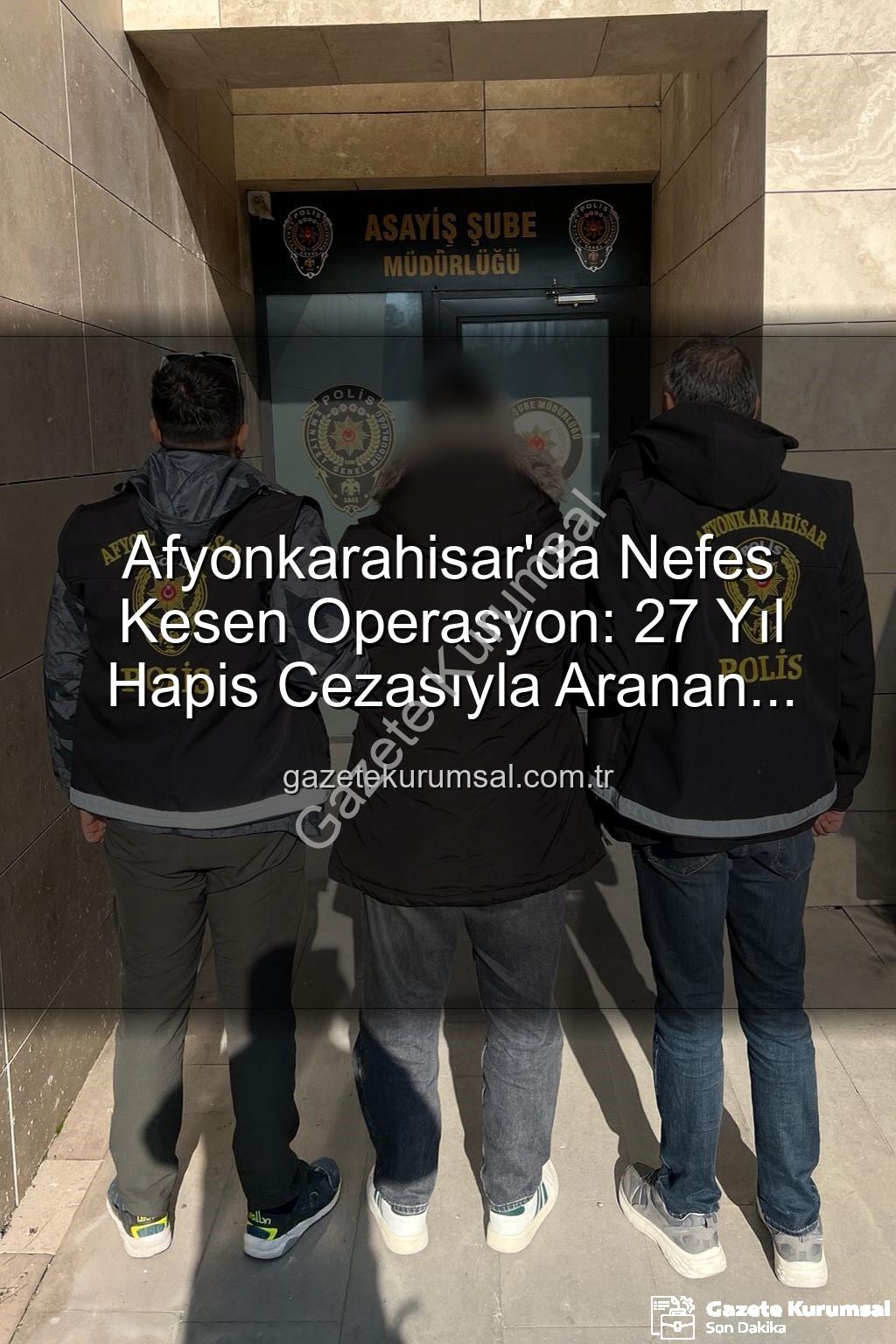 hapis cezalı firari - Afyonkarahisar'da Nefes Kesen Operasyon: 27 Yıl Hapis Cezasıyla Aranan Şahıs Polisten Kaçamadı!