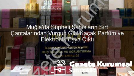 Muğla’da Şüpheli Şahısların Sırt Çantalarından Vurgun Gibi Kaçak Parfüm ve Elektronik Eşya Çıktı