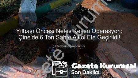 Yılbaşı Öncesi Nefes Kesen Operasyon: Çine’de 6 Ton Sahte Alkol Ele Geçirildi!