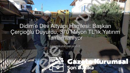 Didim’e Dev Altyapı Hamlesi: Başkan Çerçioğlu Duyurdu, 370 Milyon TL’lik Yatırım Tamamlanıyor