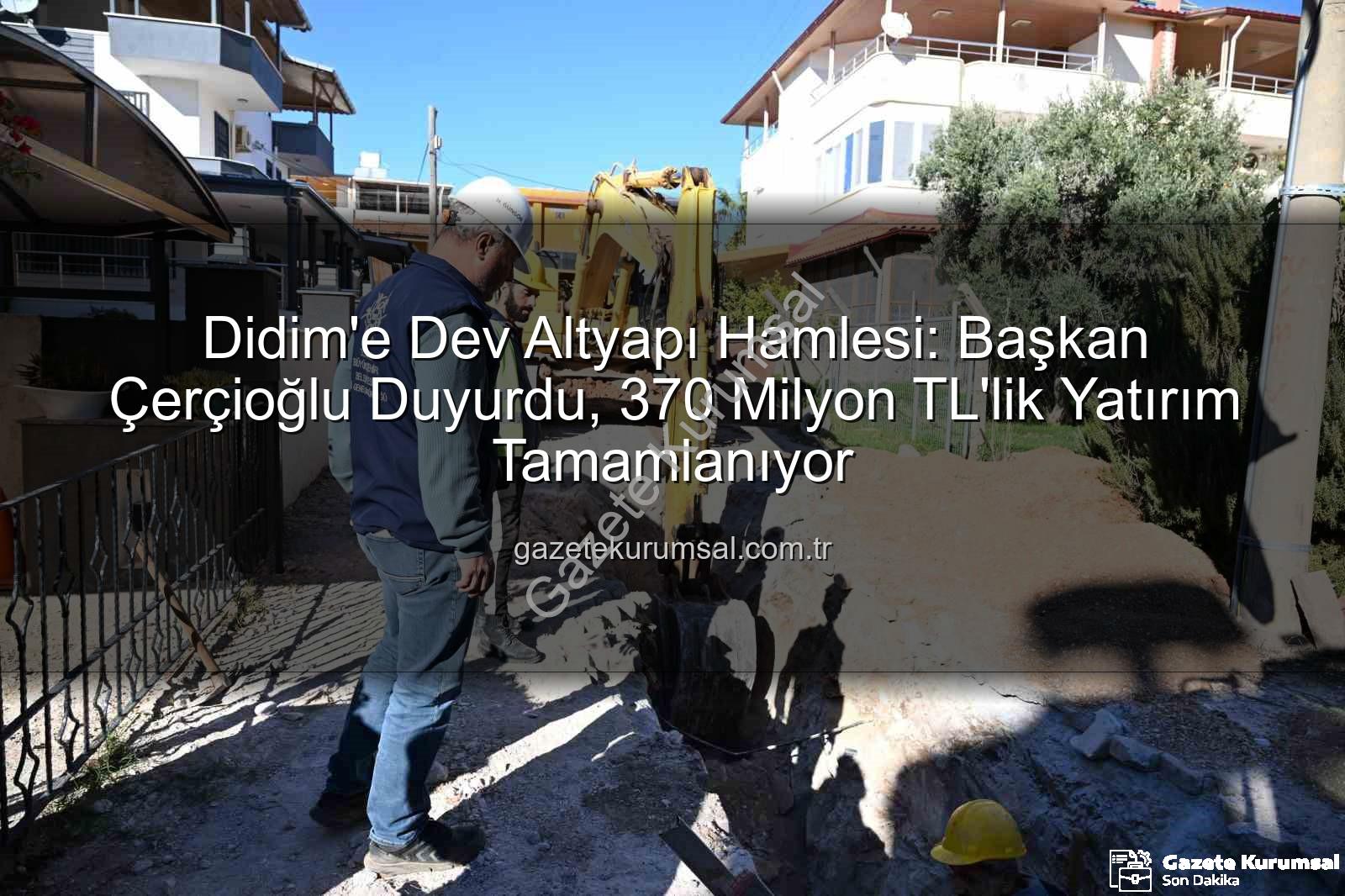 Didim altyapı yatırımı - Didim'e Dev Altyapı Hamlesi: Başkan Çerçioğlu Duyurdu, 370 Milyon TL'lik Yatırım Tamamlanıyor
