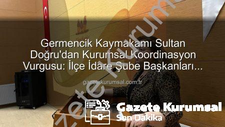 Germencik Kaymakamı Sultan Doğru’dan Kurumsal Koordinasyon Vurgusu: İlçe İdare Şube Başkanları Toplantısı Gerçekleştirildi