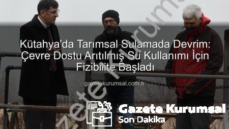 Kütahya’da Tarımsal Sulamada Devrim: Çevre Dostu Arıtılmış Su Kullanımı İçin Fizibilite Başladı