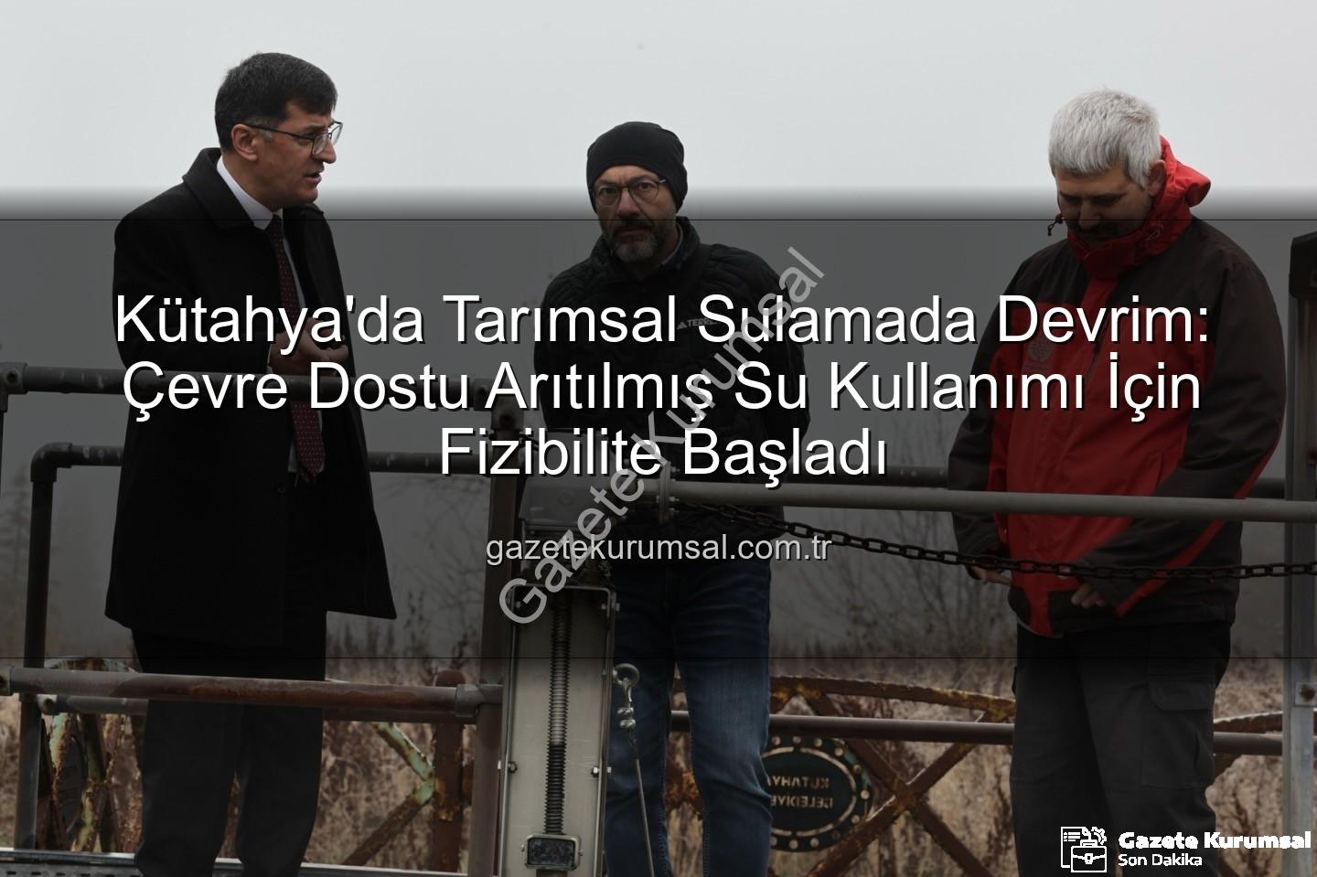 çevre dostu sulama - Kütahya'da Tarımsal Sulamada Devrim: Çevre Dostu Arıtılmış Su Kullanımı İçin Fizibilite Başladı