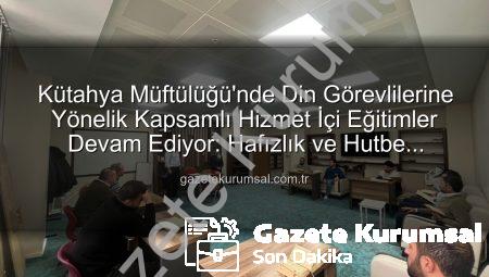 Kütahya Müftülüğü’nde Din Görevlilerine Yönelik Kapsamlı Hizmet İçi Eğitimler Devam Ediyor: Hafızlık ve Hutbe Sunumu Güçlendiriliyor