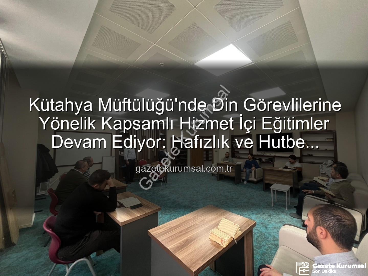 hizmet içi eğitim - Kütahya Müftülüğü'nde Din Görevlilerine Yönelik Kapsamlı Hizmet İçi Eğitimler Devam Ediyor: Hafızlık ve Hutbe Sunumu Güçlendiriliyor