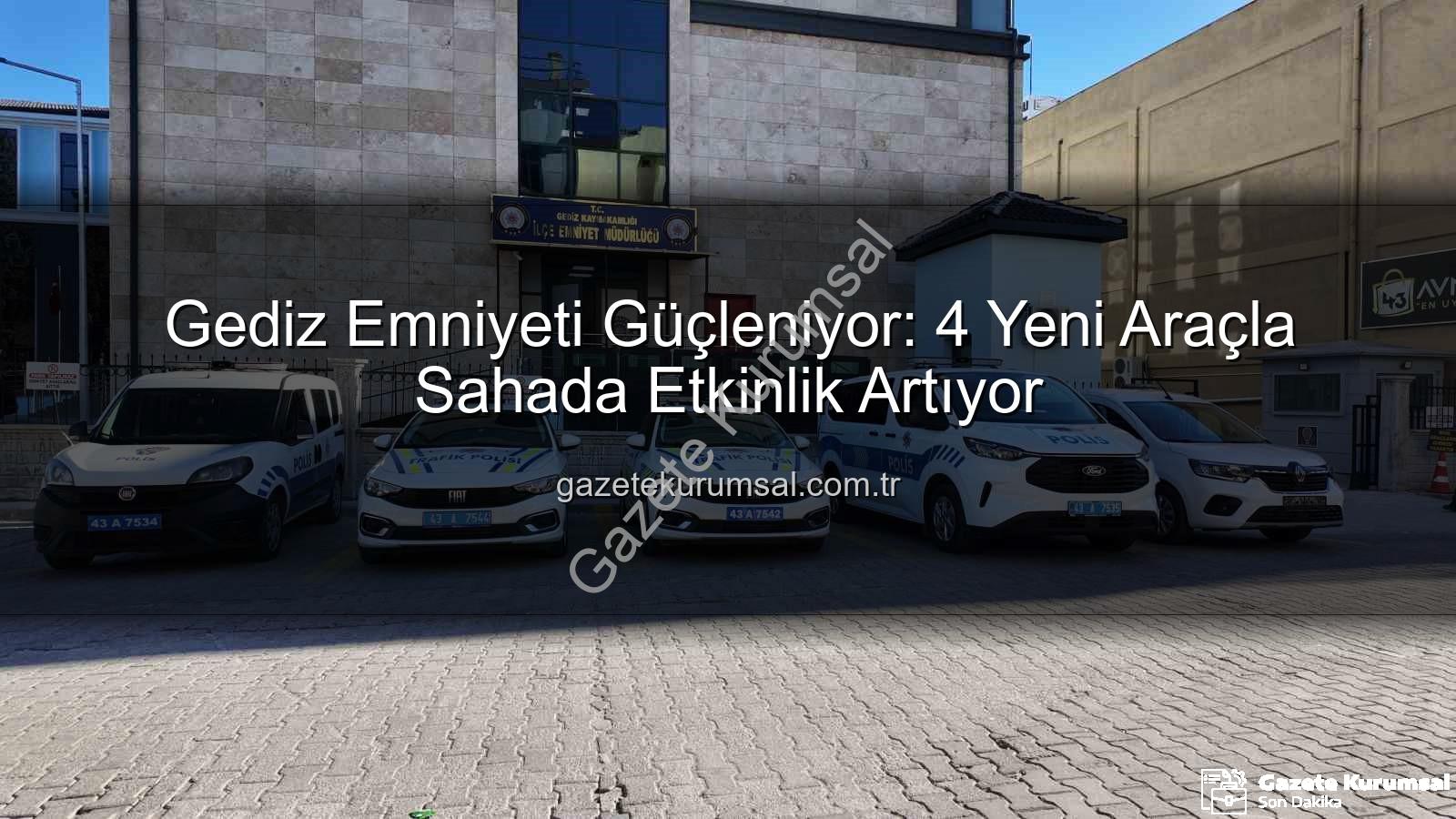 Gediz Emniyeti Araç - Gediz Emniyeti Güçleniyor: 4 Yeni Araçla Sahada Etkinlik Artıyor