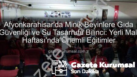 Afyonkarahisar’da Minik Beyinlere Gıda Güvenliği ve Su Tasarrufu Bilinci: Yerli Malı Haftası’nda Önemli Eğitimler