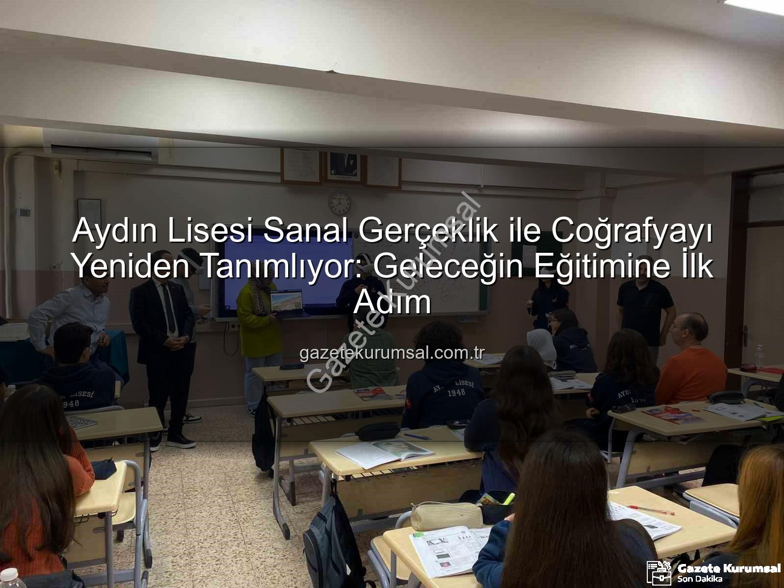 sanal gerçeklik coğrafya - Aydın Lisesi Sanal Gerçeklik ile Coğrafyayı Yeniden Tanımlıyor: Geleceğin Eğitimine İlk Adım