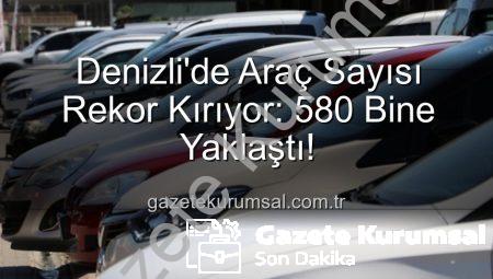 Denizli’de Araç Sayısı Rekor Kırıyor: 580 Bine Yaklaştı!