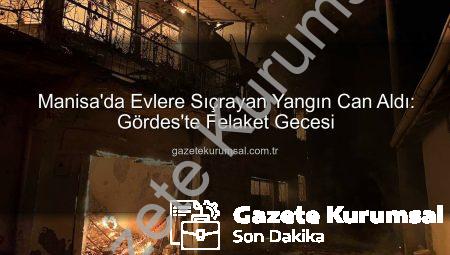 Manisa’da Evlere Sıçrayan Yangın Can Aldı: Gördes’te Felaket Gecesi
