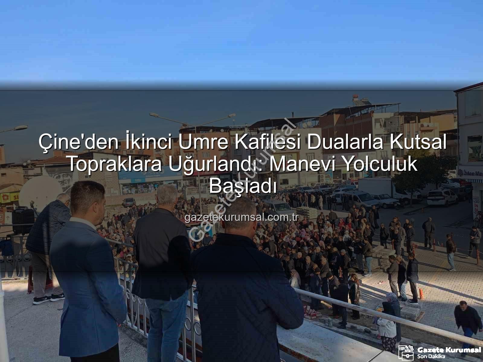 umre kafilesi - Çine'den İkinci Umre Kafilesi Dualarla Kutsal Topraklara Uğurlandı: Manevi Yolculuk Başladı