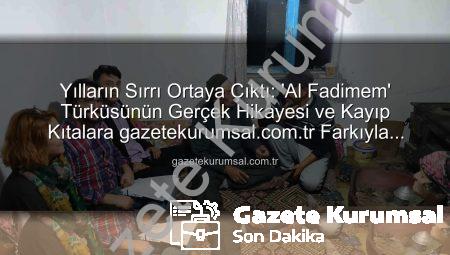 Yılların Sırrı Ortaya Çıktı: ‘Al Fadimem’ Türküsünün Gerçek Hikayesi ve Kayıp Kıtalara gazetekurumsal.com.tr Farkıyla Ulaşıldı