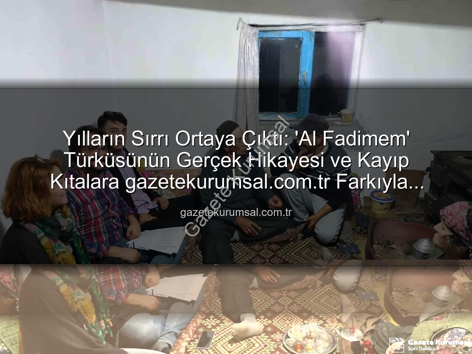 Al Fadimem türküsü - Yılların Sırrı Ortaya Çıktı: 'Al Fadimem' Türküsünün Gerçek Hikayesi ve Kayıp Kıtalara gazetekurumsal.com.tr Farkıyla Ulaşıldı