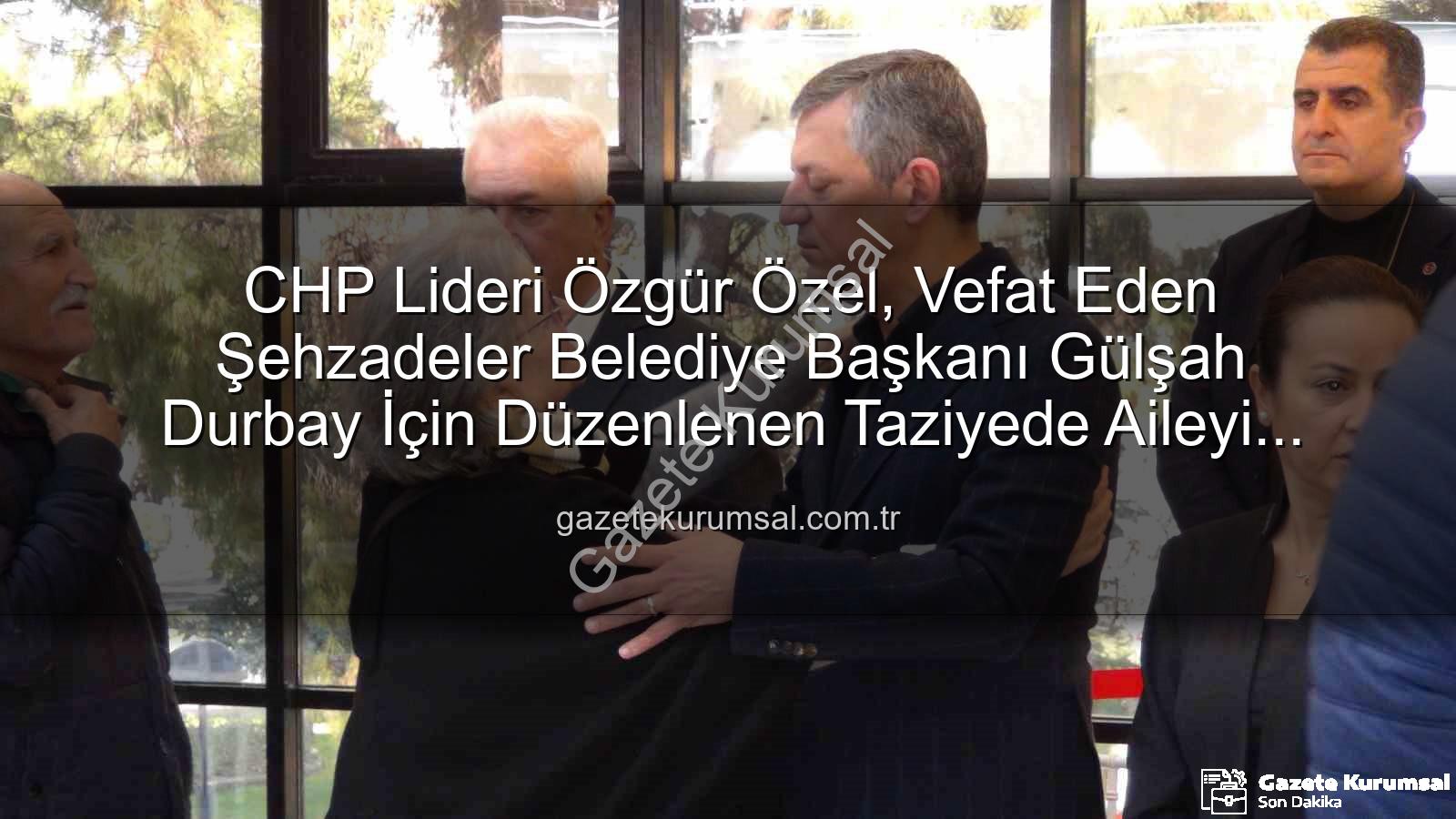 Gülşah Durbay - CHP Lideri Özgür Özel, Vefat Eden Şehzadeler Belediye Başkanı Gülşah Durbay İçin Düzenlenen Taziyede Aileyi Yalnız Bırakmadı