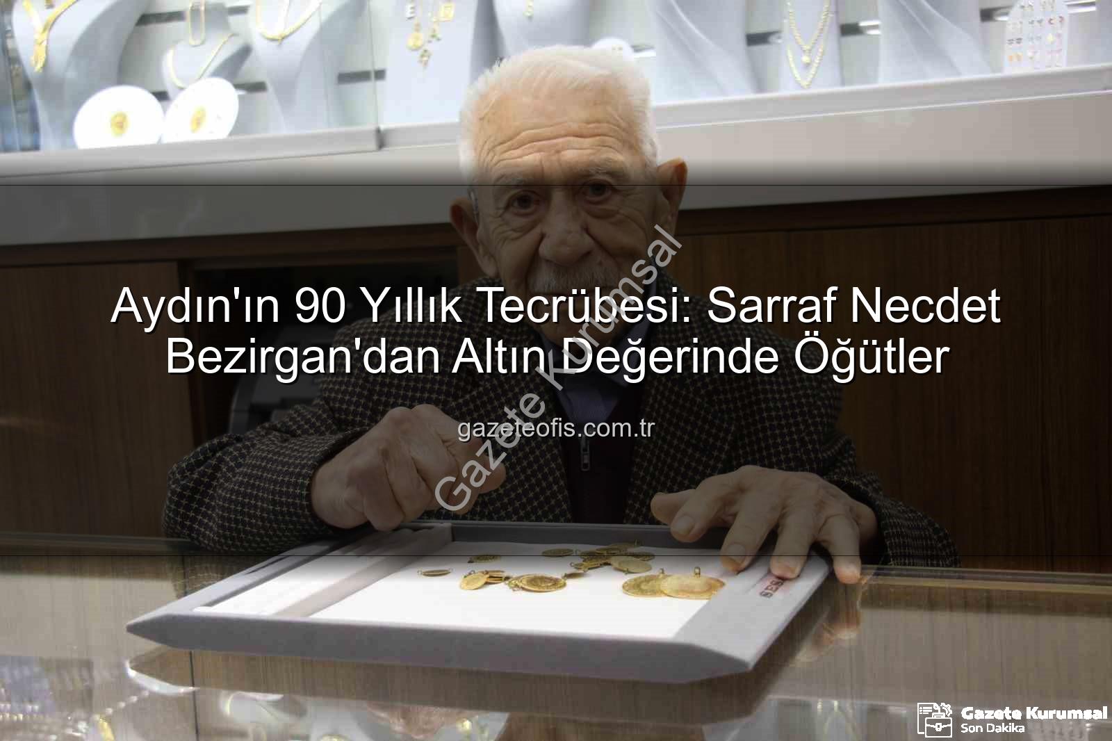 Necdet Bezirgan - Aydın'ın 90 Yıllık Sarrafı Necdet Bezirgan: Dürüstlük, Meslek Hayatının Altın Anahtarıdır