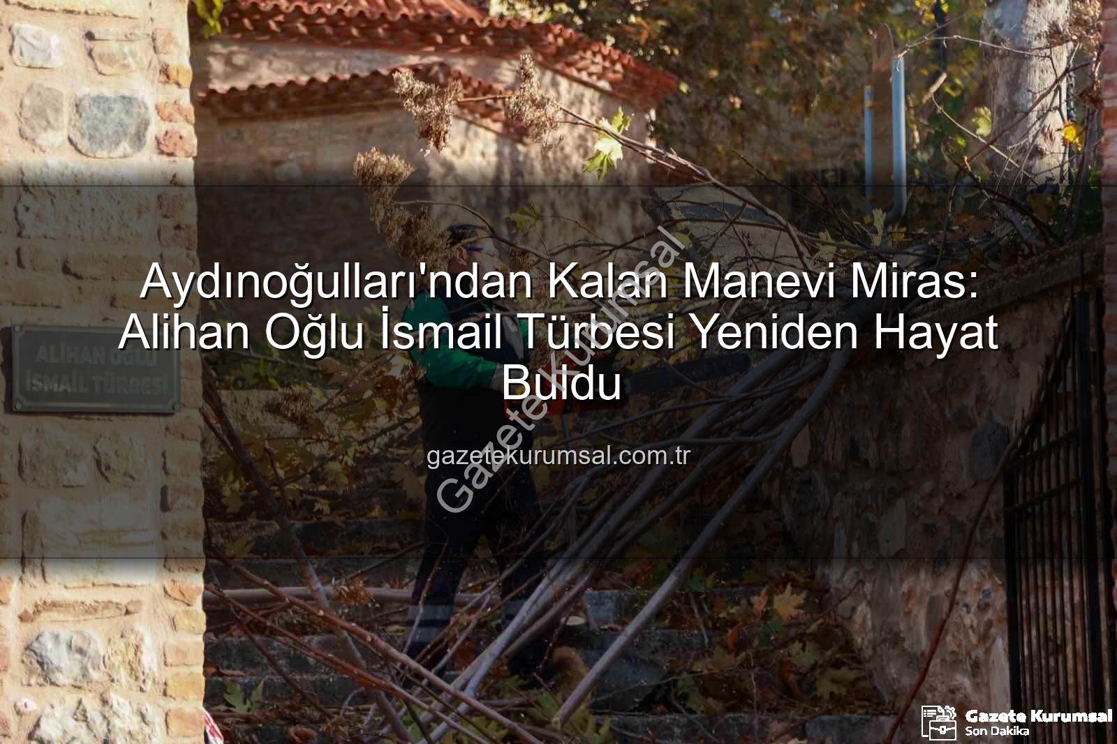 Aydınoğulları mirası - Aydınoğulları'ndan Kalan Manevi Miras: Alihan Oğlu İsmail Türbesi Yeniden Hayat Buldu