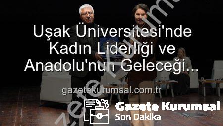 Uşak Üniversitesi’nde Kadın Liderliği ve Anadolu’nun Geleceği Tartışıldı: İlham Veren Bir Panel Gerçekleşti