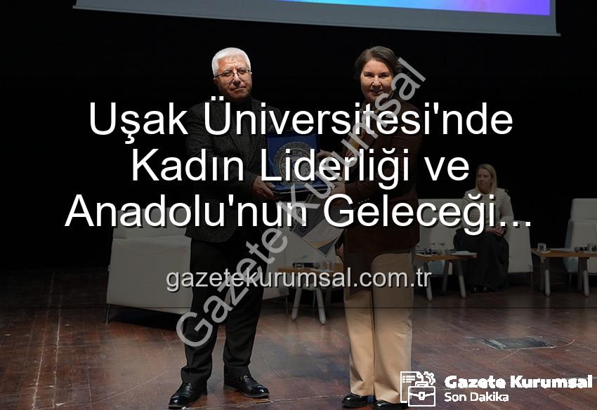 kadın liderliği - Uşak Üniversitesi'nde Kadın Liderliği ve Anadolu'nun Geleceği Tartışıldı: İlham Veren Bir Panel Gerçekleşti