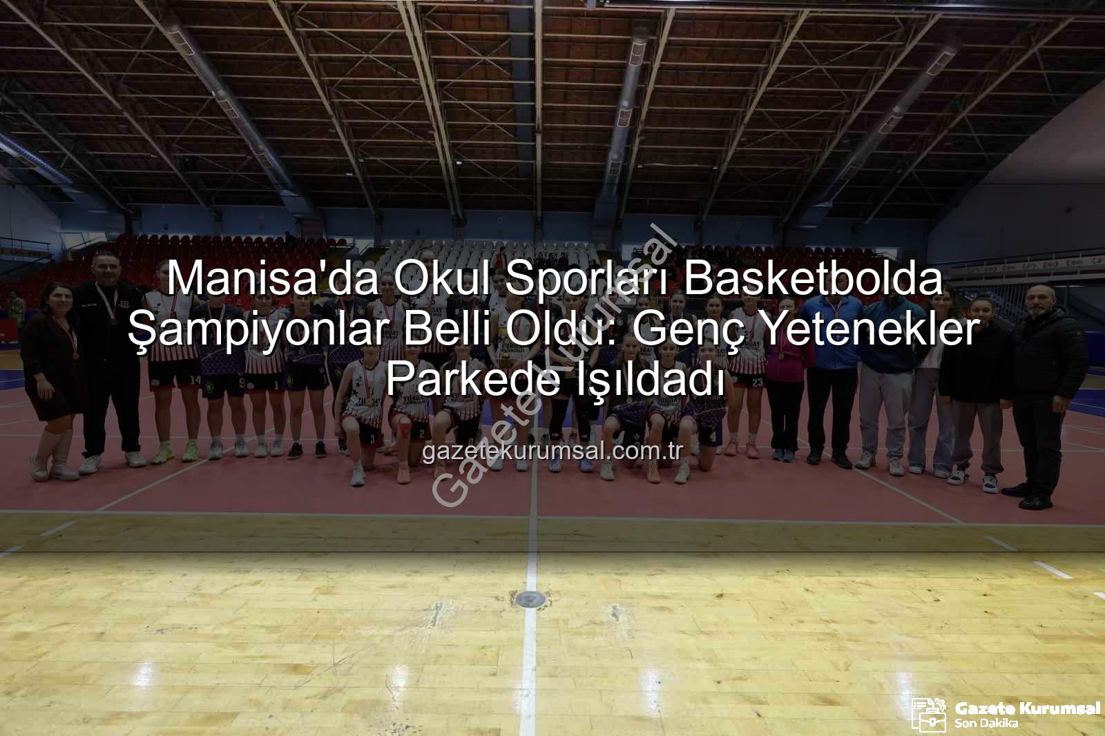 Okul Sporları Basketbol - Manisa'da Okul Sporları Basketbolda Şampiyonlar Belli Oldu: Genç Yetenekler Parkede Işıldadı