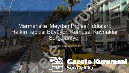 Marmaris’te ‘Meydan Projesi’ İddiaları: Halkın Tepkisi Büyüyor, Kamusal Kaynaklar Sorgulanıyor