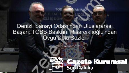 Denizli Sanayi Odası’ndan Uluslararası Başarı: TOBB Başkanı Hisarcıklıoğlu’ndan Övgü Dolu Sözler