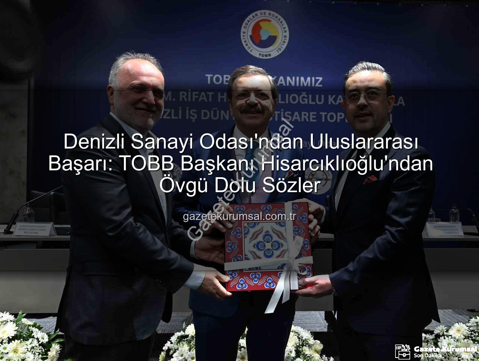 Denizli Sanayi Odası - Denizli Sanayi Odası'ndan Uluslararası Başarı: TOBB Başkanı Hisarcıklıoğlu'ndan Övgü Dolu Sözler