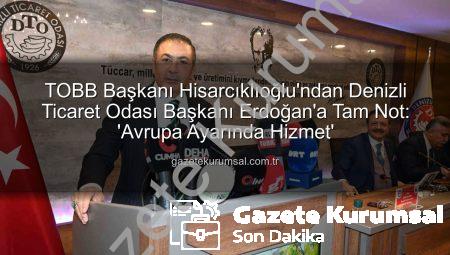 TOBB Başkanı Hisarcıklıoğlu’ndan Denizli Ticaret Odası Başkanı Erdoğan’a Tam Not: ‘Avrupa Ayarında Hizmet’
