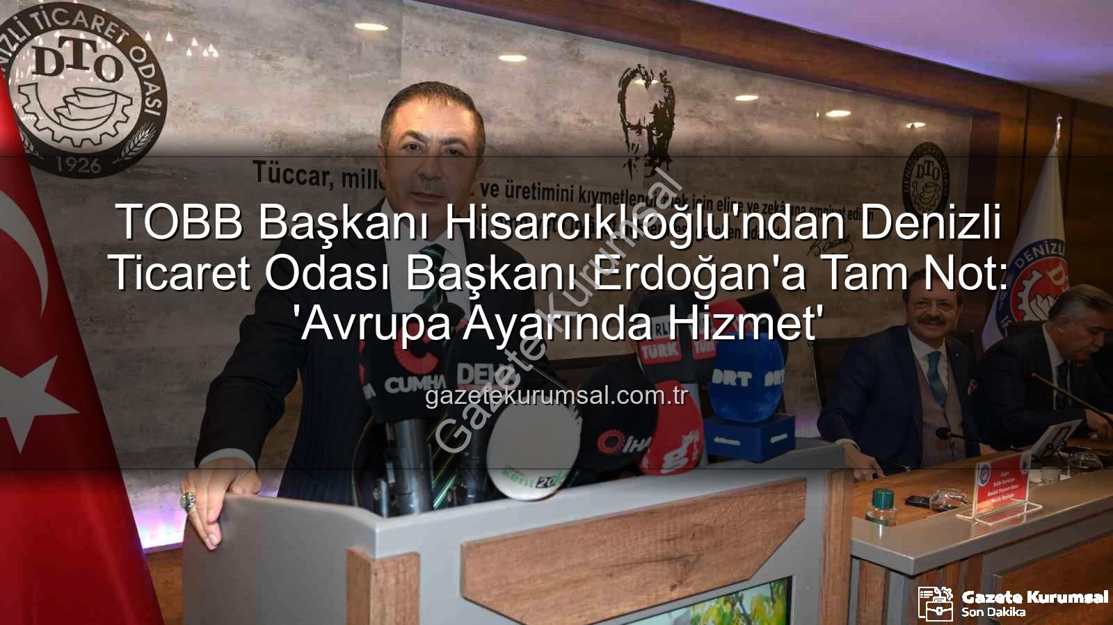 Denizli Ticaret Odası - TOBB Başkanı Hisarcıklıoğlu'ndan Denizli Ticaret Odası Başkanı Erdoğan'a Tam Not: 'Avrupa Ayarında Hizmet'