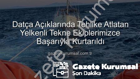 Datça Açıklarında Tehlike Atlatan Yelkenli Tekne Ekiplerimizce Başarıyla Kurtarıldı