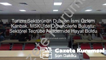 Turizm Sektörünün Duayen İsmi Özlem Kanbak, MSKÜ’de Öğrencilerle Buluştu: Sektörel Tecrübe Akademide Hayat Buldu