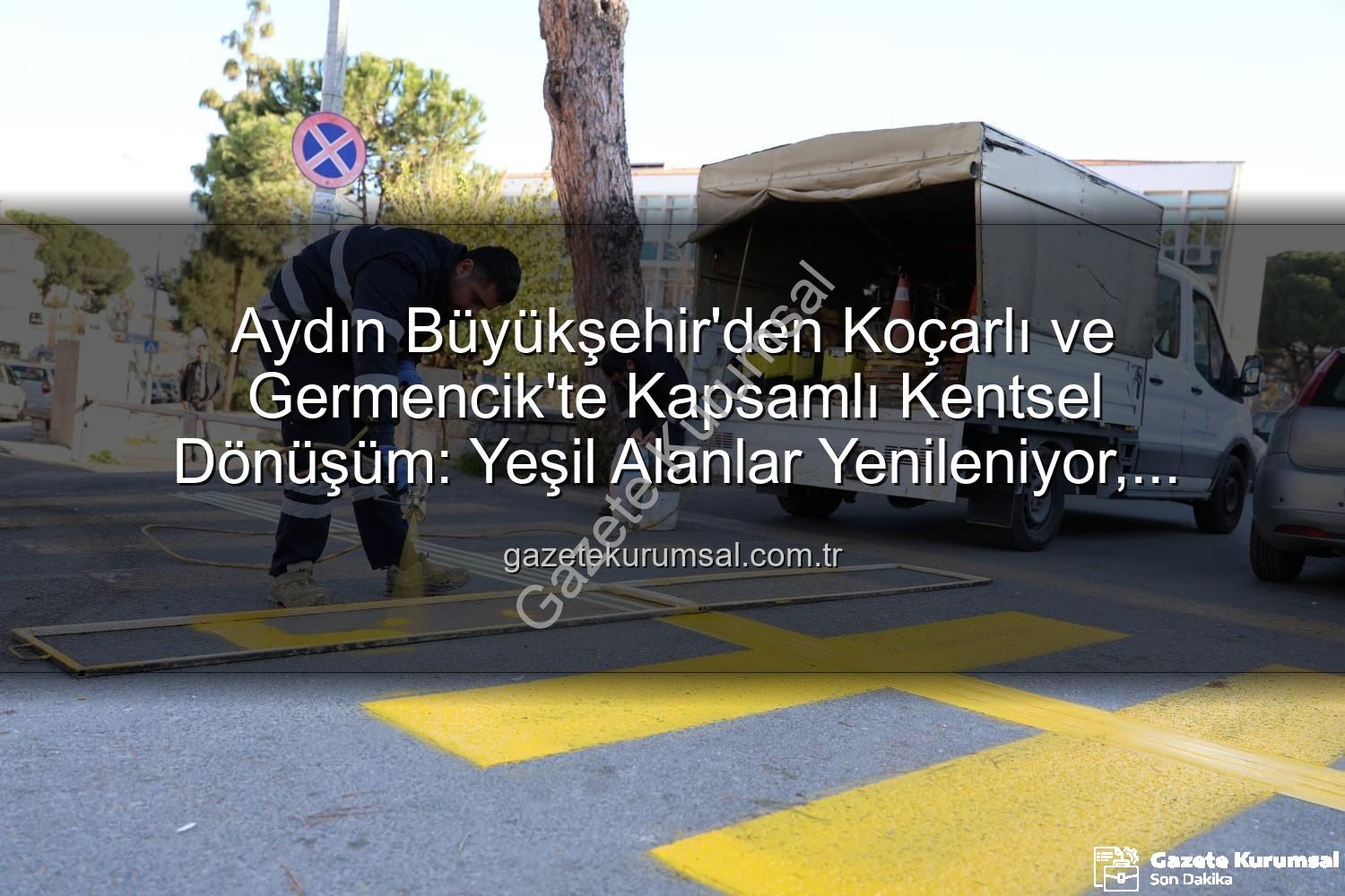 kentsel düzenleme - Aydın Büyükşehir'den Koçarlı ve Germencik'te Kapsamlı Kentsel Dönüşüm: Yeşil Alanlar Yenileniyor, Ulaşım Kolaylaşıyor