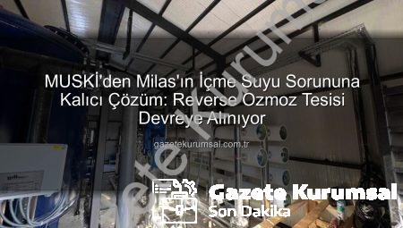 MUSKİ’den Milas’ın İçme Suyu Sorununa Kalıcı Çözüm: Reverse Ozmoz Tesisi Devreye Alınıyor