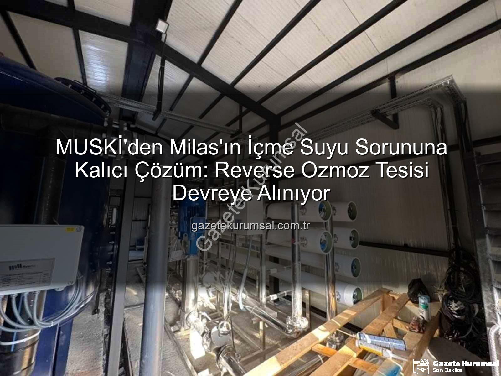 içme suyu sorunu - MUSKİ'den Milas'ın İçme Suyu Sorununa Kalıcı Çözüm: Reverse Ozmoz Tesisi Devreye Alınıyor