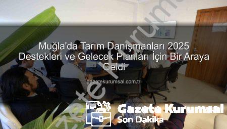 Muğla’da Tarım Danışmanları 2025 Destekleri ve Gelecek Planları İçin Bir Araya Geldi