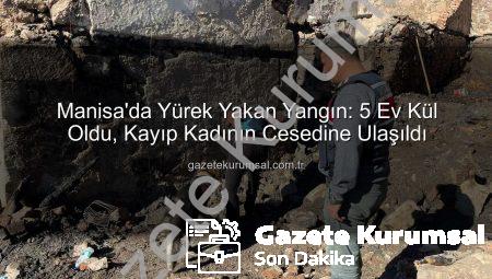 Manisa’da Yürek Yakan Yangın: 5 Ev Kül Oldu, Kayıp Kadının Cesedine Ulaşıldı