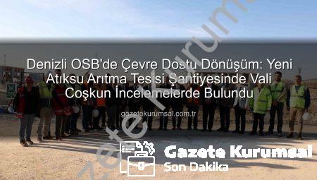 Denizli OSB’de Çevre Dostu Dönüşüm: Yeni Atıksu Arıtma Tesisi Şantiyesinde Vali Coşkun İncelemelerde Bulundu