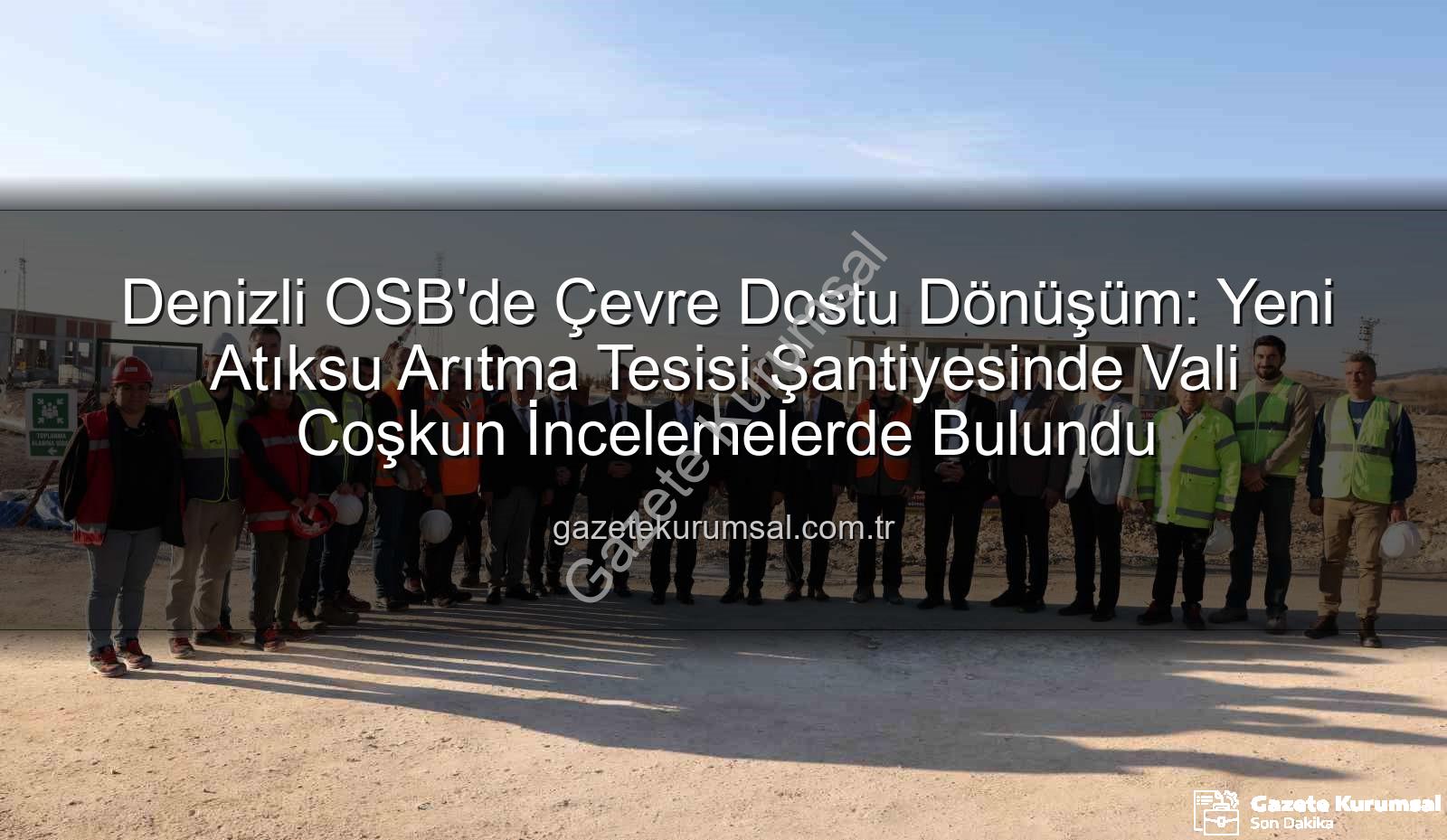 Denizli OSB atıksu arıtma tesisi - Denizli OSB'de Çevre Dostu Dönüşüm: Yeni Atıksu Arıtma Tesisi Şantiyesinde Vali Coşkun İncelemelerde Bulundu
