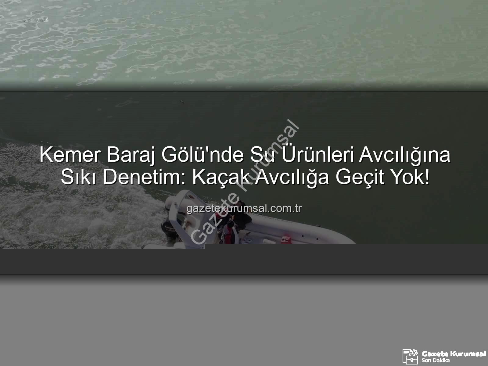 Kemer Baraj Gölü su ürünleri - Kemer Baraj Gölü'nde Su Ürünleri Avcılığına Sıkı Denetim: Kaçak Avcılığa Geçit Yok!
