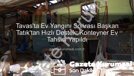 Tavas’ta Ev Yangını Sonrası Başkan Tatık’tan Hızlı Destek: Konteyner Ev Tahsisi Yapıldı