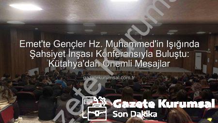 Emet’te Gençler Hz. Muhammed’in Işığında Şahsiyet İnşası Konferansıyla Buluştu: Kütahya’dan Önemli Mesajlar