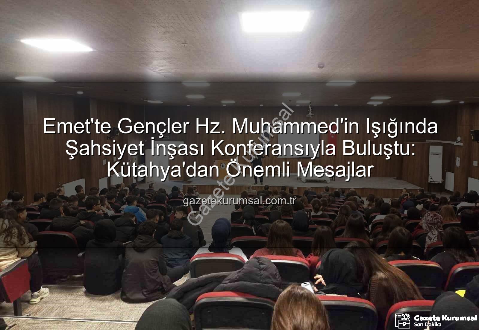 Hz. Peygamber ve Şahsiyet İnşası - Emet'te Gençler Hz. Muhammed'in Işığında Şahsiyet İnşası Konferansıyla Buluştu: Kütahya'dan Önemli Mesajlar