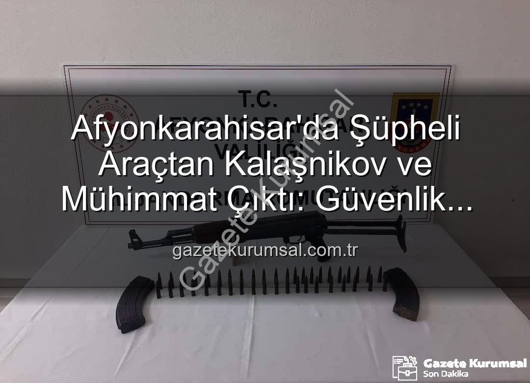 Kalaşnikov ele geçirildi - Afyonkarahisar'da Şüpheli Araçtan Kalaşnikov ve Mühimmat Çıktı: Güvenlik Güçleri Harekete Geçti