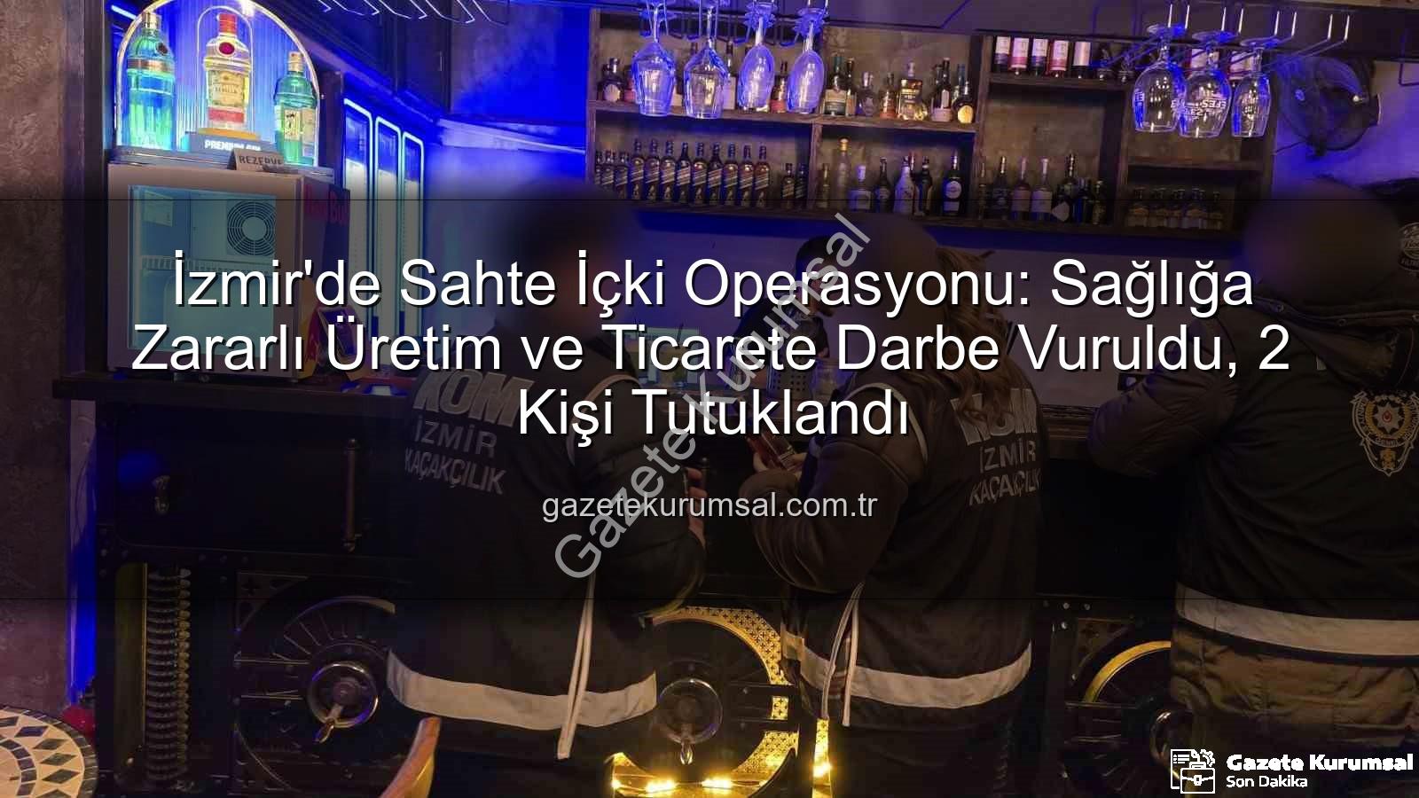sahte içki - İzmir'de Sahte İçki Operasyonu: Sağlığa Zararlı Üretim ve Ticarete Darbe Vuruldu, 2 Kişi Tutuklandı