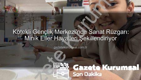 Kötekli Gençlik Merkezi’nde Sanat Rüzgarı: Minik Eller Hayalleri Şekillendiriyor