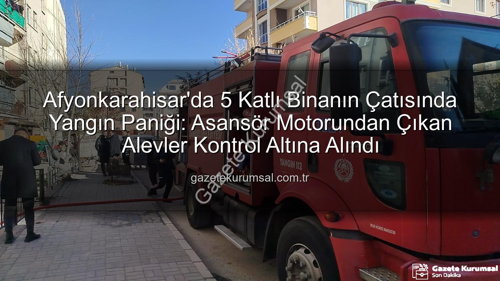 çatı yangını - Afyonkarahisar'da 5 Katlı Binanın Çatısında Yangın Paniği: Asansör Motorundan Çıkan Alevler Kontrol Altına Alındı